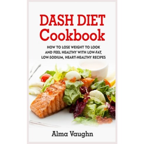 Dash Diet Cookbook: How to Lose Weight to Look and Feel Healthy with Low-Fat Low-Sodium Heart-Heal... Hardcover, Vaughn-Pub, English, 9781802153217