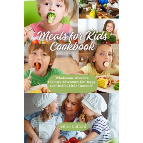 (영문도서) Meals for Kids Cookbook: "Wholesome Wonders: Culinary Adventures for Happy and Healthy Little... Paperback, Independently Published, English, 9798877300590