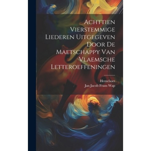 (영문도서) Achttien Vierstemmige Liederen Uitgegeven Door De Maetschappy Van Vlaemsche Letteroeffeningen Hardcover, Legare Street Press, English, 9781020972386