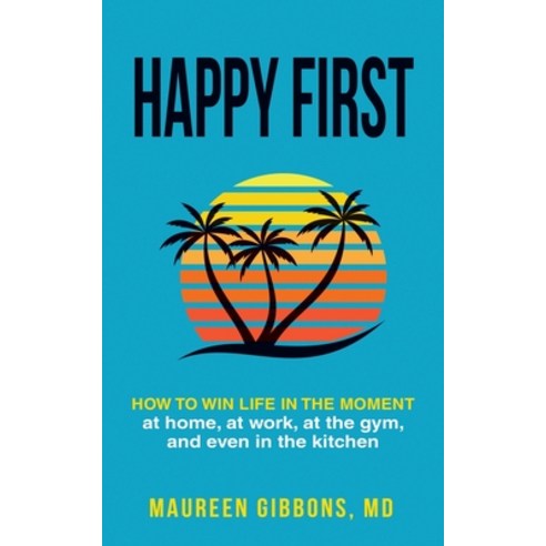 Happy First How to Win Life in the Moment at Home at Work at the Gym and Even in the Kitchen Paperback, Stand Smiling Press, English, 9781736112007
