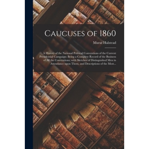 (영문도서) Caucuses of 1860: a History of the National Political Conventions of the Current Presidential... Paperback, Legare Street Press, English, 9781014490933
