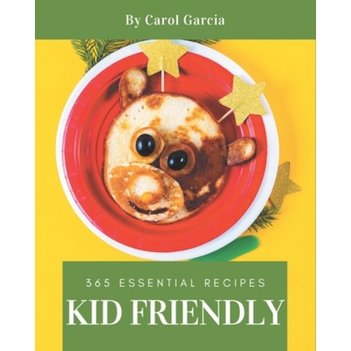 365 Essential Kid Friendly Recipes: Not Just a Kid Friendly Cookbook! Paperback, Independently Published