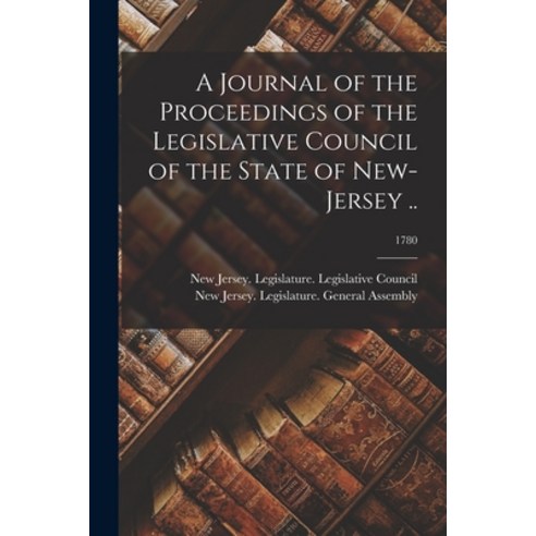 (영문도서) A Journal of the Proceedings of the Legislative Council of the State of New-Jersey ..; 1780 Paperback, Legare Street Press, English, 9781014470034