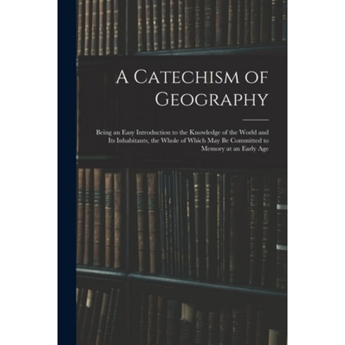 (영문도서) A Catechism of Geography: Being an Easy Introduction to the Knowledge of the World and Its In... Paperback, Legare Street Press, English, 9781014657008