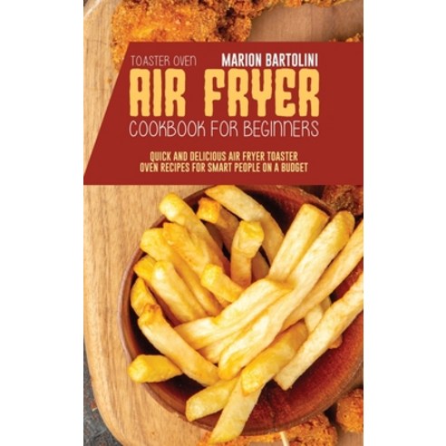 Air Fryer Toaster Oven Cookbook for Beginners: Quick and Delicious Air Fryer Toaster Oven Recipes fo... Hardcover, Marion Bartolini, English, 9781801796538