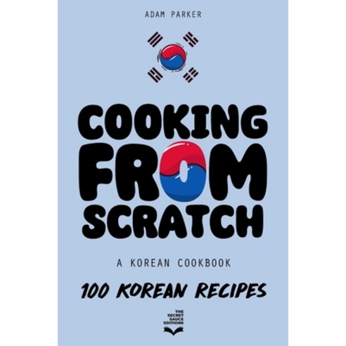 (영문도서) Cooking From Scratch - A Korean Cookbook: 100 Korean Recipes From The Street Food To The Kor... Paperback, Independently Published, English, 9798868219870