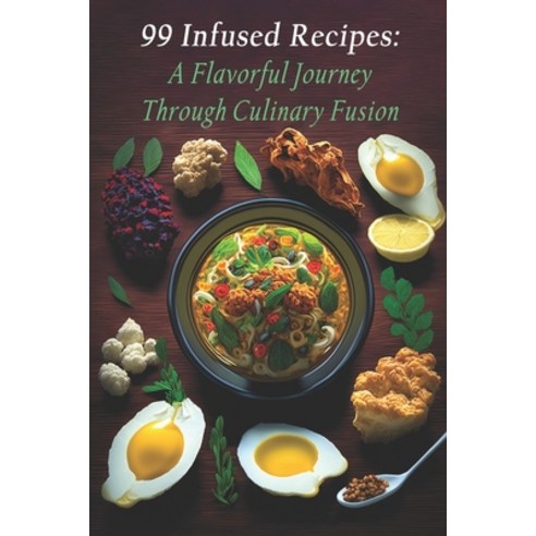 (영문도서) 99 Infused Recipes: A Flavorful Journey Through Culinary Fusion Paperback, Independently Published, English, 9798397924825