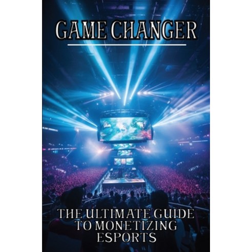 (영문도서) Game Changer: The Ultimate Guide to Monetizing Esports Paperback, Independently Published, English, 9798857290217