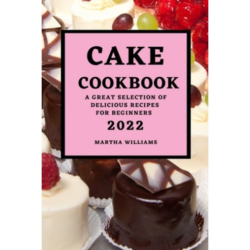 (영문도서) Cake Cookbook 2022: A Great Selection of Delicious Recipes for Beginners Paperback, Martha Williams, English, 9781803504810