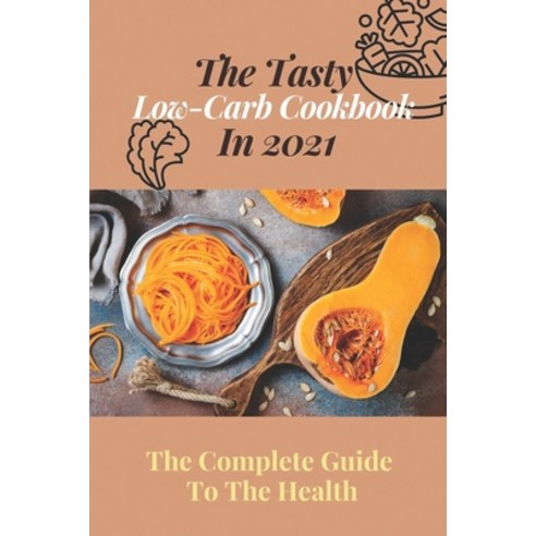 (영문도서) The Tasty Low-Carb Cookbook In 2021: The Complete Guide To The Health: High Protein Low Carb ... Paperback, Independently Published, English, 9798482138427