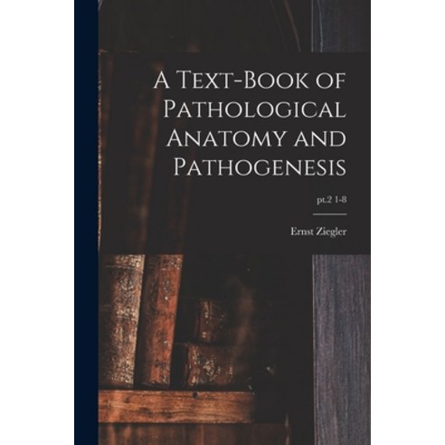 (영문도서) A Text-book of Pathological Anatomy and Pathogenesis; pt.2 1-8 Paperback, Legare Street Press, English, 9781013724909