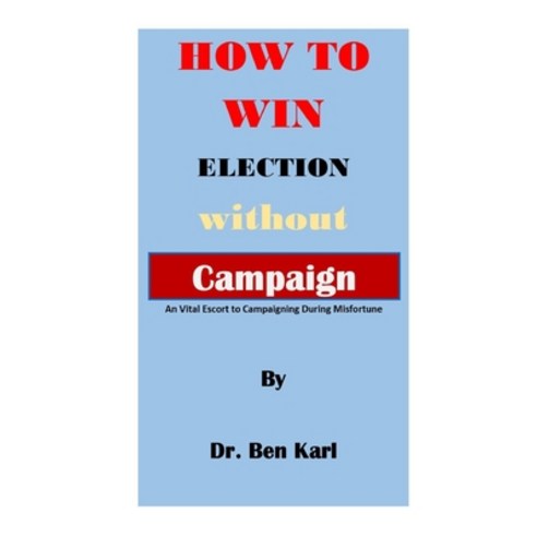 (영문도서) How to Win Election Without Campaign: An Vital Escort to Campaigning During Misfortune Paperback, Independently Published, English, 9798368201603