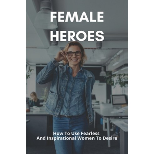 Female Heroes: How To Use Fearless And Inspirational Women To Desire: Epic Fantasy With Female Prota... Paperback, Independently Published, English, 9798731720236