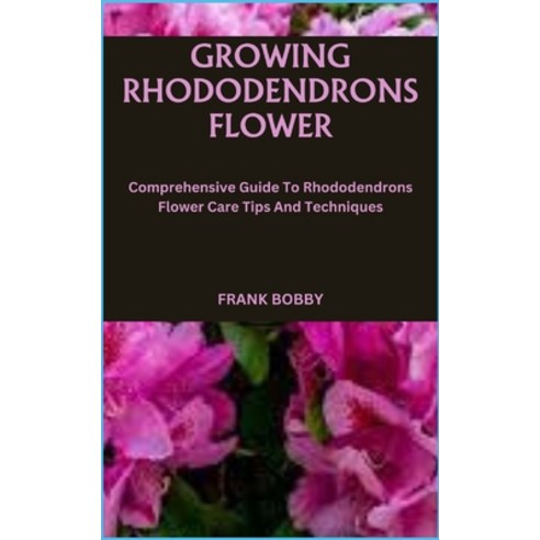 (영문도서) Growing Rhododendrons Flower: Comprehensive Guide To Rhododendrons Flower Care Tips And Techn... Paperback, Independently Published, English, 9798866641673
