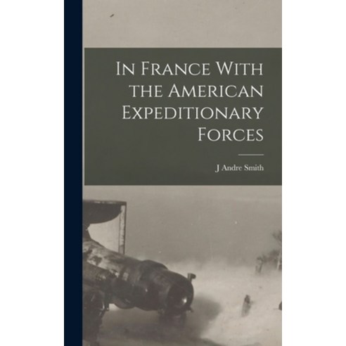 (영문도서) In France With the American Expeditionary Forces Hardcover, Legare Street Press, English, 9781016043182