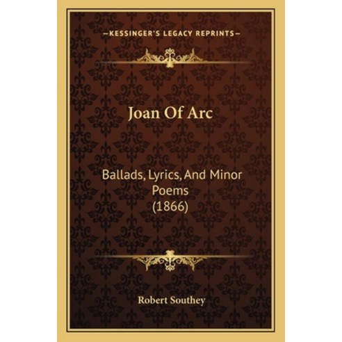 Joan Of Arc: Ballads Lyrics And Minor Poems (1866) Paperback, Kessinger Publishing