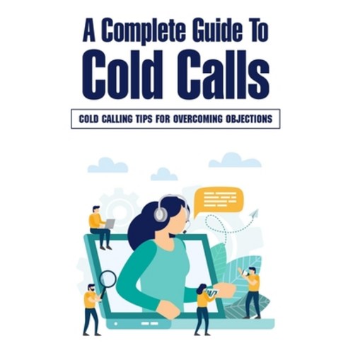 (영문도서) A Complete Guide To Cold Calls: Cold Calling Tips For Overcoming Objections: Cold Calling Obj... Paperback, Independently Published, English, 9798549308299
