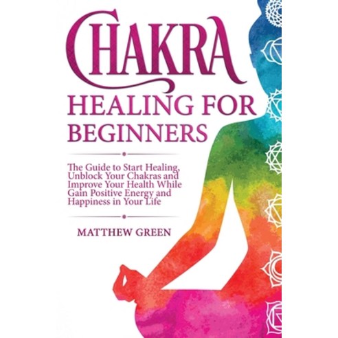 Chakra Healing for Beginners: The Guide to Start Healing Unblock Your Chakras and Improve Your Heal... Paperback, Becre Ltd, English, 9781914032035