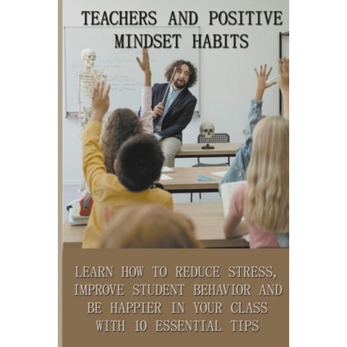 Teachers And Positive Mindset Habits: Learn How To Reduce Stress Improve Student Behavior And Be Ha... Paperback, Independently Published, English, 9798705020096