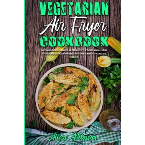 Vegetarian Air Fryer Cookbook: Affordable Quick & Healthy Vegetarian Air Fryer Recipes For beginner... Paperback, Alissa Peterson, English, 9781801942898