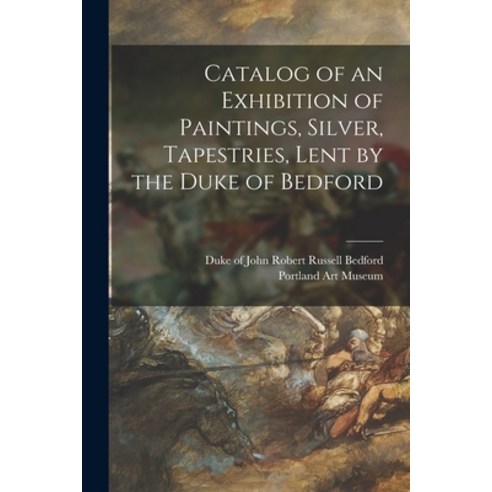 (영문도서) Catalog of an Exhibition of Paintings Silver Tapestries Lent by the Duke of Bedford Paperback, Hassell Street Press, English, 9781014177636