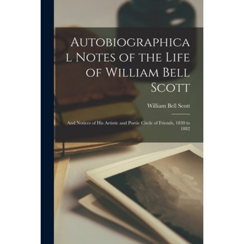 (영문도서) Autobiographical Notes of the Life of William Bell Scott: And Notices of His Artistic and Poe... Paperback, Legare Street Press, English, 9781017673722