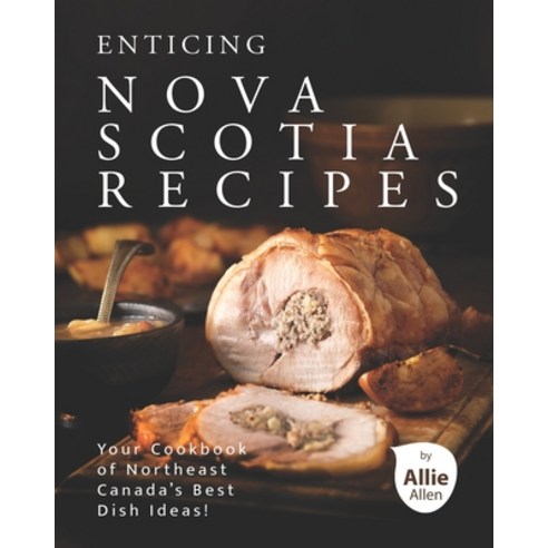 Enticing Nova Scotia Recipes: Your Cookbook of Northeast Canada''s Best Dish Ideas! Paperback, Independently Published, English, 9798731993852