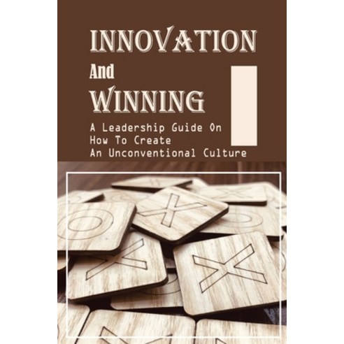(영문도서) Innovation And Winning: A Leadership Guide On How To Create An Unconventional Culture: Tips T... Paperback, Independently Published, English, 9798450866543