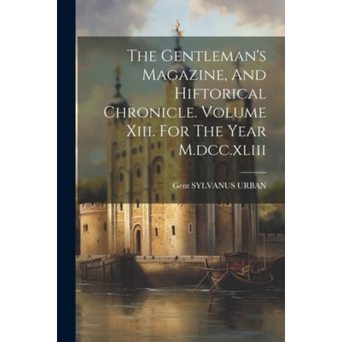 (영문도서) The Gentleman''s Magazine And Hiftorical Chronicle. Volume Xiii. For The Year M.dcc.xliii Paperback, Legare Street Press, English, 9781022254961