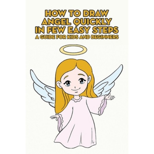 How To Draw Angel Quickly In Few Easy Steps: A Guide For Kids And Beginners: Drawing Of An Angel Easy Paperback, Independently Published, English, 9798738072581