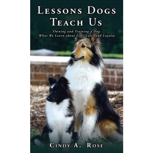 Lessons Dogs Teach Us: Owning and Training a Dog: What We Learn about Life Love and Loyalty Hardcover, Xulon Press, English, 9781662812804