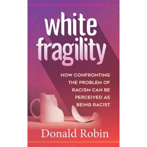 White Fragility: How Confronting The Problem of Racism can be Perceived as being Racist Paperback, Independently Published