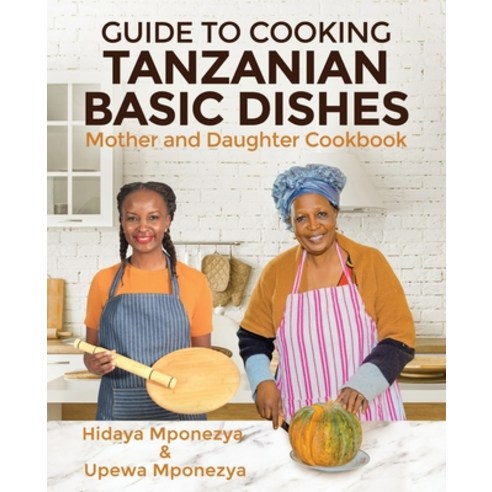 (영문도서) Guide to Cooking Tanzanian Basic Dishes: Mother and Daughter Cookbook Paperback, Independently Published, English, 9798473104660