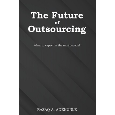 The Future of Outsourcing: What to expect in the next decade? Paperback, Independently Published, English, 9798564745369