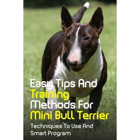 (영문도서) Easy Tips And Training Methods For Mini Bull Terrier: Techniques To Use And Smart Program: Ho... Paperback, Independently Published, English, 9798451370797