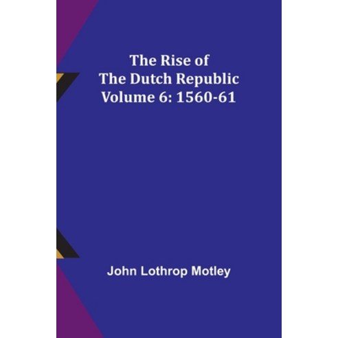 (영문도서) The Rise of the Dutch Republic - Volume 6: 1560-61 Paperback, Alpha Edition, English, 9789357929189