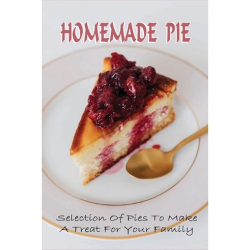 (영문도서) Homemade Pie: Selection Of Pies To Make A Treat For Your Family: Dessert Cookie Pie Recipes Paperback, Independently Published, English, 9798518169920