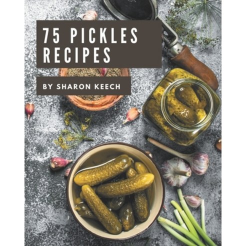 75 Pickles Recipes: A Pickles Cookbook to Fall In Love With Paperback, Independently Published, English, 9798573254951