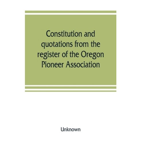 (영문도서) Constitution and quotations from the register of the Oregon Pioneer Association together wit... Paperback, Alpha Edition, English, 9789353807849