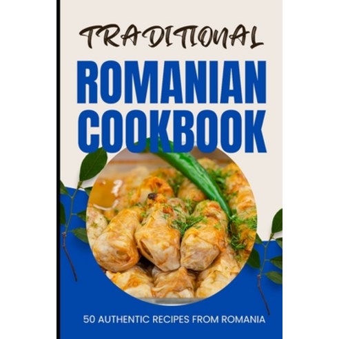 (영문도서) Traditional Romanian Cookbook: 50 Authentic Recipes from Romania Paperback, Independently Published, English, 9798882815041