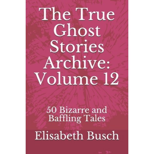 The True Ghost Stories Archive: Volume 12: 50 Bizarre and Baffling Tales Paperback, Independently Published