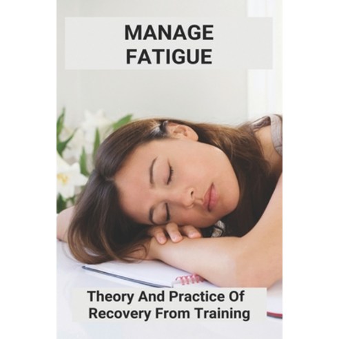 Manage Fatigue: Theory And Practice Of Recovery From Training: Management Of Fatigue In Multiple Scl... Paperback, Independently Published, English, 9798739627087