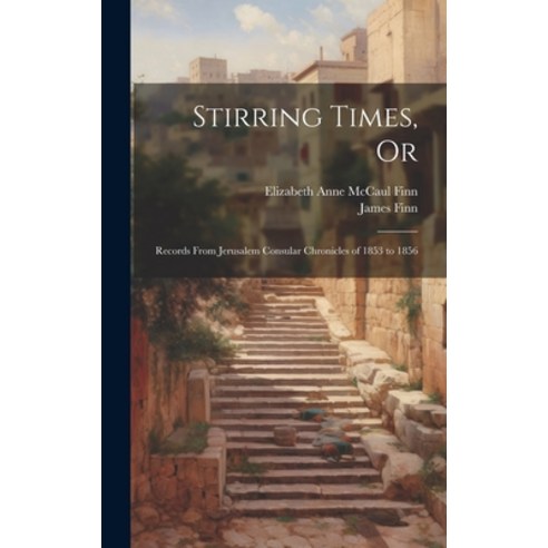 (영문도서) Stirring Times Or: Records From Jerusalem Consular Chronicles of 1853 to 1856 Hardcover, Legare Street Press, English, 9781019674079