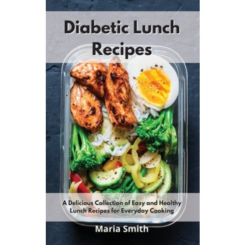 Diabetic Lunch Recipes: A Delicious Collection of Easy and Healthy Lunch Recipes for Everyday Cooking Hardcover, Maria Smith, English, 9781802550580