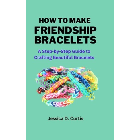 (영문도서) How to Make Friendship Bracelets: A Step-by-Step Guide to Crafting Beautiful Bracelets Paperback, Independently Published, English, 9798370847899