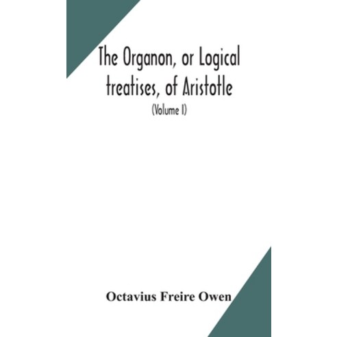 The Organon or Logical treatises of Aristotle. With introduction of Porphyry. Literally translated... Hardcover, Alpha Edition