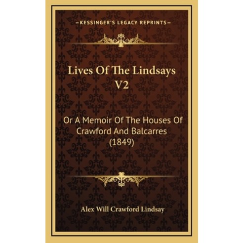 Lives Of The Lindsays V2: Or A Memoir Of The Houses Of Crawford And Balcarres (1849) Hardcover, Kessinger Publishing