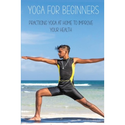 Yoga For Beginners: Practicing Yoga At Home To Improve Your Health: Relieve Stress And Anxiety Paperback, Independently Published, English, 9798716032835
