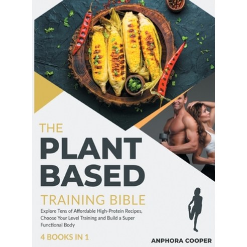 The Plant-Based Training Bible [4 in 1]: Explore Tens of Affordable High-Protein Recipes Choose You... Hardcover, Healthy Fitness Press, English, 9781802244694