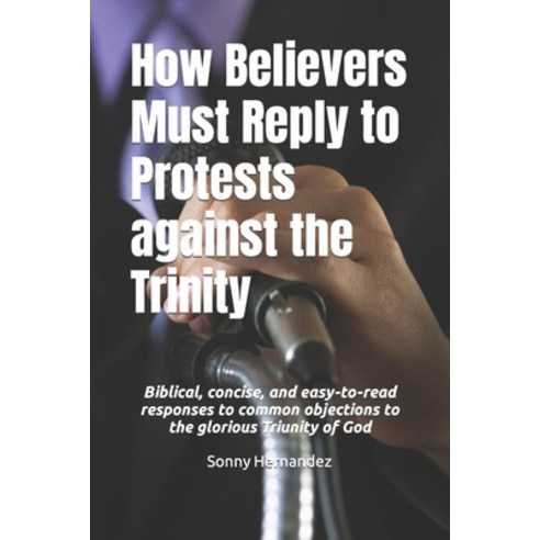 (영문도서) How Believers Must Reply to Protests against the Trinity: Biblical concise and easy-to-read... Paperback, Independently Published, English, 9798871973295